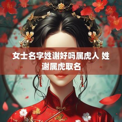 女士名字姓谢好吗属虎人 姓谢属虎取名