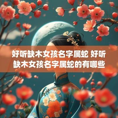 好听缺木女孩名字属蛇 好听缺木女孩名字属蛇的有哪些