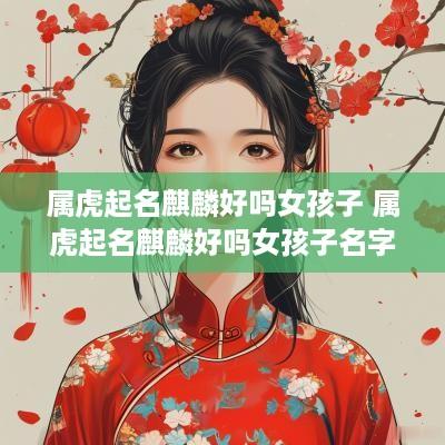 属虎起名麒麟好吗女孩子 属虎起名麒麟好吗女孩子名字