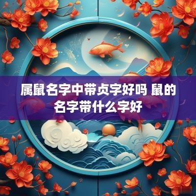 属鼠名字中带贞字好吗 鼠的名字带什么字好