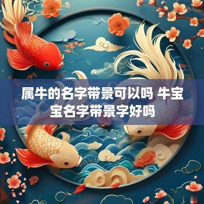 属牛的名字带景可以吗 牛宝宝名字带景字好吗