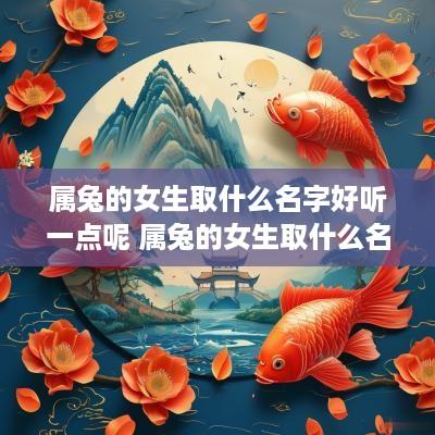 属兔的女生取什么名字好听一点呢 属兔的女生取什么名字好听一点呢三个字