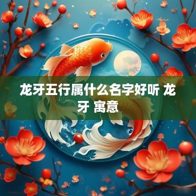 龙牙五行属什么名字好听 龙牙 寓意