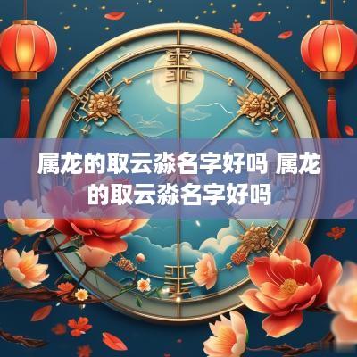 属龙的取云淼名字好吗 属龙的取云淼名字好吗