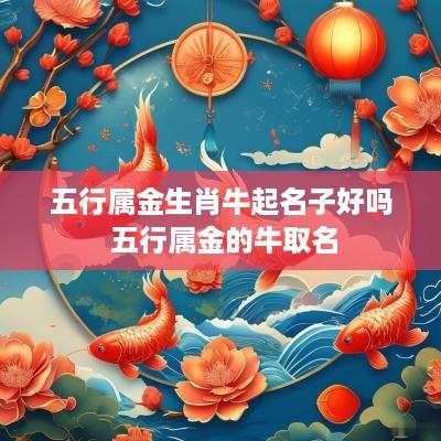 五行属金生肖牛起名子好吗 五行属金的牛取名