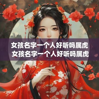 女孩名字一个人好听吗属虎 女孩名字一个人好听吗属虎的