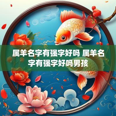 属羊名字有强字好吗 属羊名字有强字好吗男孩