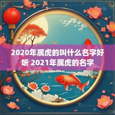 2025年属虎的叫什么名字好听 2025年属虎的名字