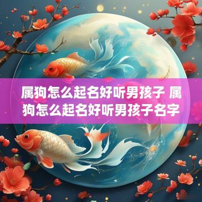 属狗怎么起名好听男孩子 属狗怎么起名好听男孩子名字