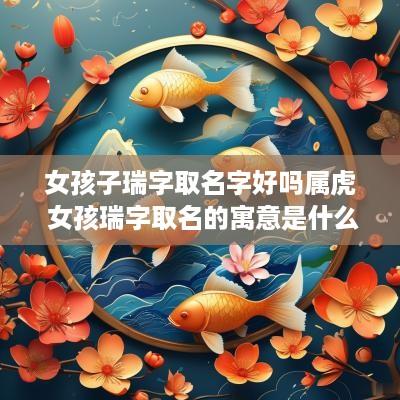 女孩子瑞字取名字好吗属虎 女孩瑞字取名的寓意是什么