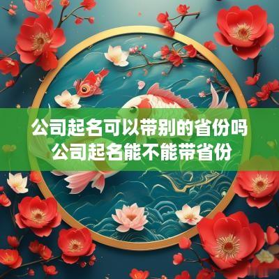 公司起名可以带别的省份吗 公司起名能不能带省份