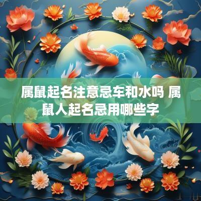 属鼠起名注意忌车和水吗 属鼠人起名忌用哪些字