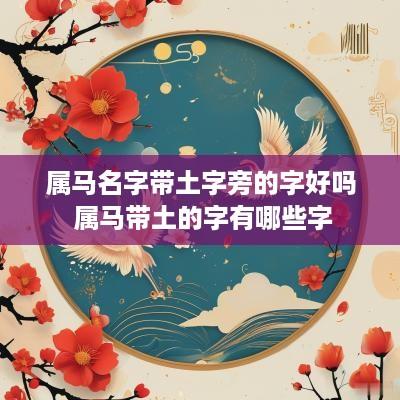 属马名字带土字旁的字好吗 属马带土的字有哪些字