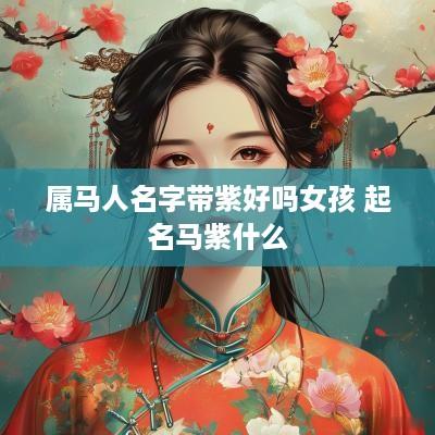 属马人名字带紫好吗女孩 起名马紫什么