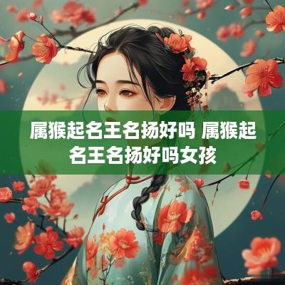 属猴起名王名扬好吗 属猴起名王名扬好吗女孩