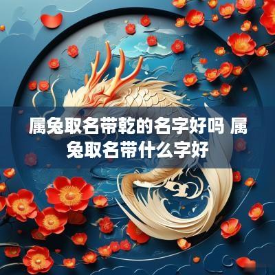 属兔取名带乾的名字好吗 属兔取名带什么字好
