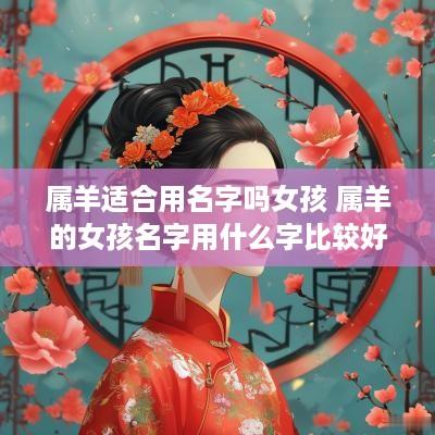 属羊适合用名字吗女孩 属羊的女孩名字用什么字比较好