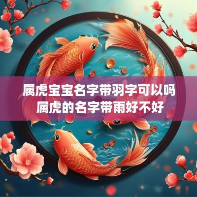 属虎宝宝名字带羽字可以吗 属虎的名字带雨好不好