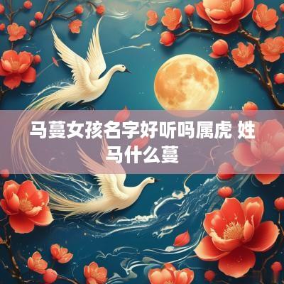 马蔓女孩名字好听吗属虎 姓马什么蔓