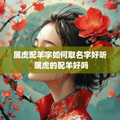 属虎配羊字如何取名字好听 属虎的配羊好吗