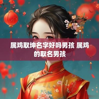属鸡取坤名字好吗男孩 属鸡的取名男孩