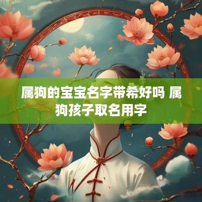 属狗的宝宝名字带希好吗 属狗孩子取名用字