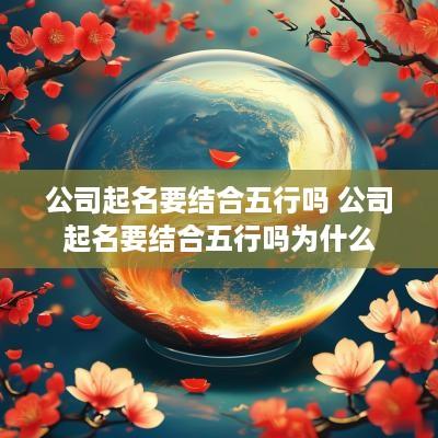 公司起名要结合五行吗 公司起名要结合五行吗为什么