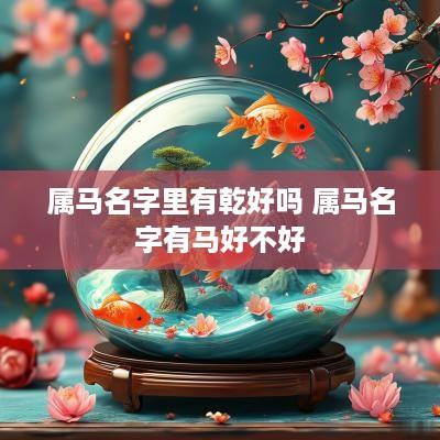 属马名字里有乾好吗 属马名字有马好不好