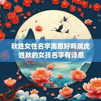 秋姓女性名字寓意好吗属虎 姓秋的女孩名字有诗意