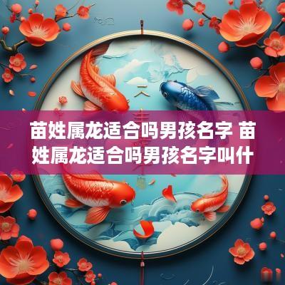 苗姓属龙适合吗男孩名字 苗姓属龙适合吗男孩名字叫什么