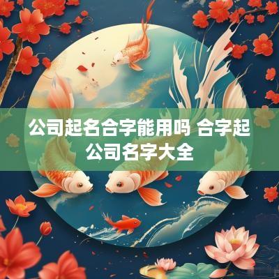 公司起名合字能用吗 合字起公司名字大全