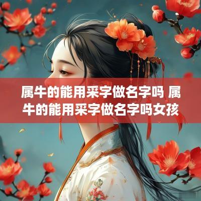 属牛的能用采字做名字吗 属牛的能用采字做名字吗女孩