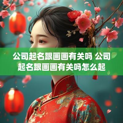 公司起名跟画画有关吗 公司起名跟画画有关吗怎么起