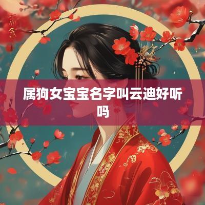 属狗女宝宝名字叫云迪好听吗
