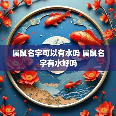 属鼠名字可以有水吗 属鼠名字有水好吗