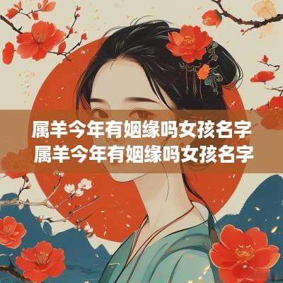 属羊今年有姻缘吗女孩名字 属羊今年有姻缘吗女孩名字叫什么