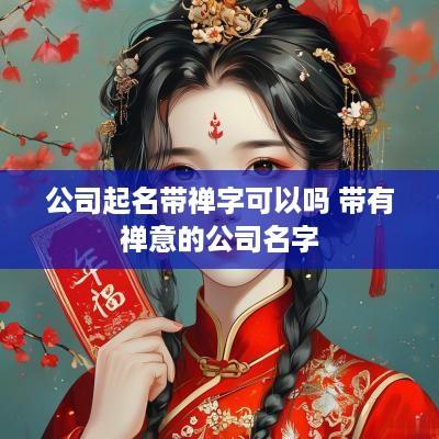 公司起名带禅字可以吗 带有禅意的公司名字