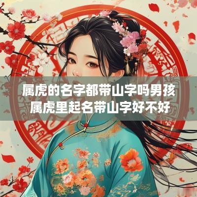 属虎的名字都带山字吗男孩 属虎里起名带山字好不好