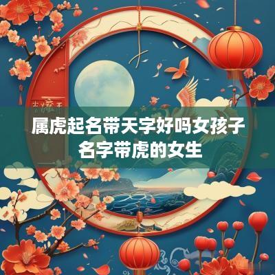 属虎起名带天字好吗女孩子 名字带虎的女生