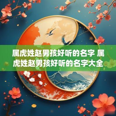 属虎姓赵男孩好听的名字 属虎姓赵男孩好听的名字大全