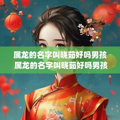 属龙的名字叫晓茹好吗男孩 属龙的名字叫晓茹好吗男孩子