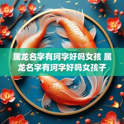 属龙名字有珂字好吗女孩 属龙名字有珂字好吗女孩子