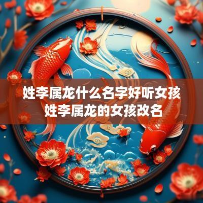 姓李属龙什么名字好听女孩 姓李属龙的女孩改名