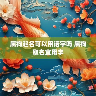 属狗起名可以用诺字吗 属狗取名宜用字