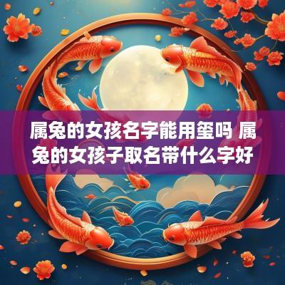 属兔的女孩名字能用玺吗 属兔的女孩子取名带什么字好