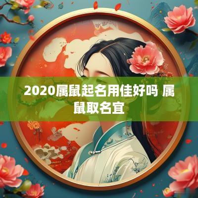 2025属鼠起名用佳好吗 属鼠取名宜
