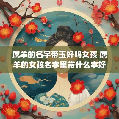 属羊的名字带玉好吗女孩 属羊的女孩名字里带什么字好