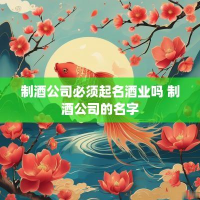 制酒公司必须起名酒业吗 制酒公司的名字