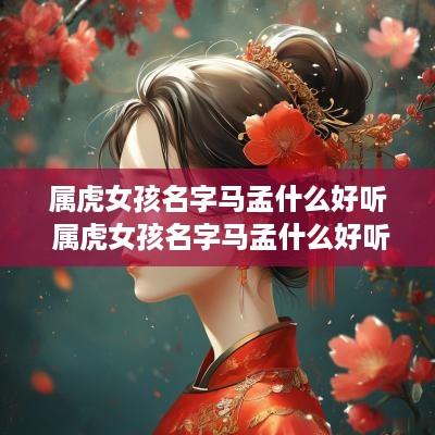 属虎女孩名字马孟什么好听 属虎女孩名字马孟什么好听点