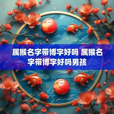 属猴名字带博字好吗 属猴名字带博字好吗男孩